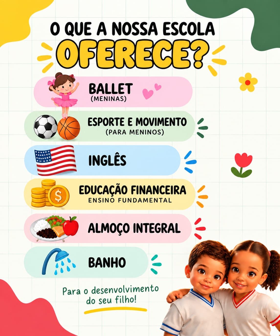O que a nossa escola oferece: ballet (meninas), esporte e movimento (meninos), inglês, educação financeira no ensino fundamental, almoço integral e banho.